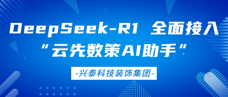兴泰科技装饰集团 | DeepSeek-R1 全面接入“云先数策 AI 助手”：企业级智能决策中枢正式上线