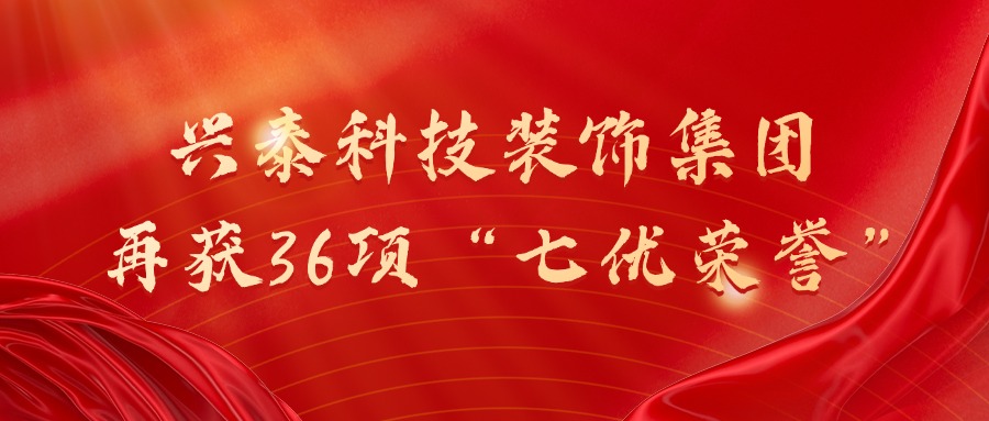 喜报 | 兴泰科技装饰集团再获36项“七优荣誉”